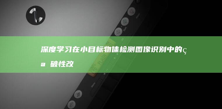 深度学习在小目标物体检测图像识别中的突破性改进